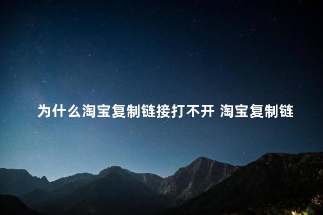 为什么淘宝复制链接打不开 淘宝复制链接怎么打不开